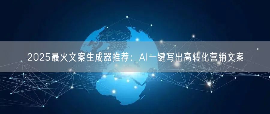2025最火文案生成器推荐：AI一键写出高转化营销文案