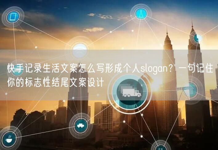 快手记录生活文案怎么写形成个人slogan？一句记住你的标志性结尾文案设计