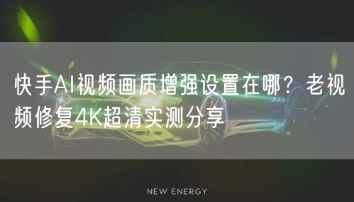 快手AI视频画质增强设置在哪？老视频修复4K超清实测分享