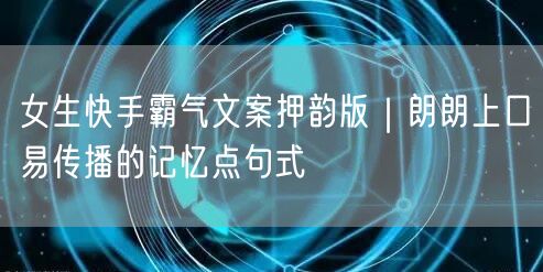 女生快手霸气文案押韵版｜朗朗上口易传播的记忆点句式