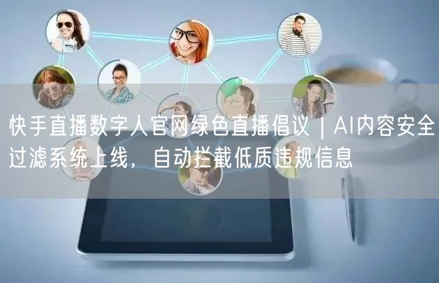 快手直播数字人官网绿色直播倡议｜AI内容安全过滤系统上线，自动拦截低质违规信息