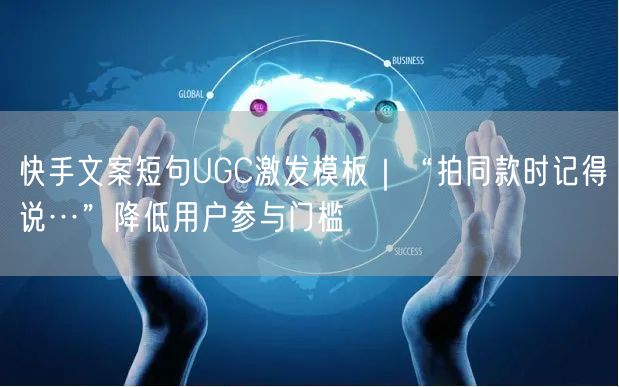 快手文案短句UGC激发模板｜“拍同款时记得说…”降低用户参与门槛