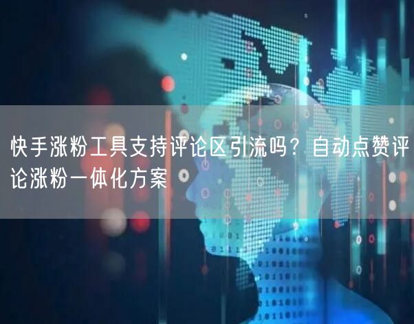 快手涨粉工具支持评论区引流吗？自动点赞评论涨粉一体化方案