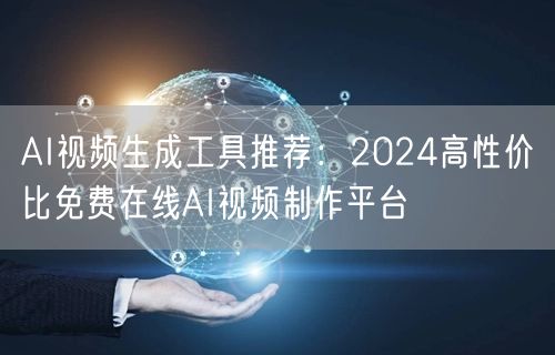 AI视频生成工具推荐：2024高性价比免费在线AI视频制作平台