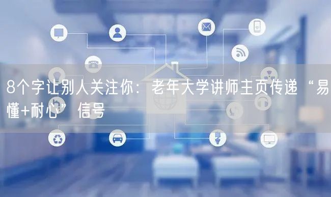 8个字让别人关注你：老年大学讲师主页传递“易懂+耐心”信号