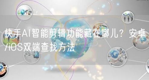 快手AI智能剪辑功能藏在哪儿？安卓/iOS双端查找方法