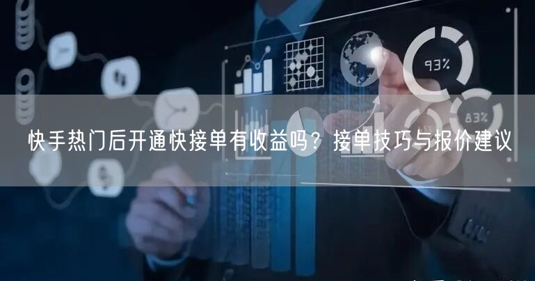 快手热门后开通快接单有收益吗？接单技巧与报价建议