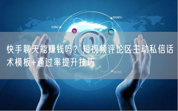 快手聊天能赚钱吗？短视频评论区主动私信话术模板+通过率提升技巧