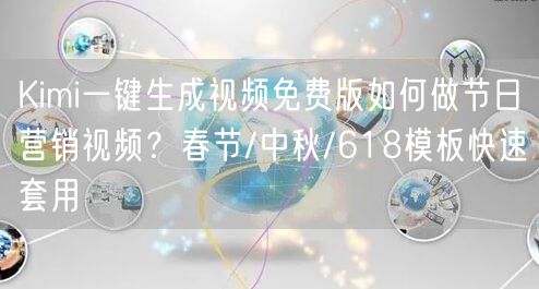 Kimi一键生成视频免费版如何做节日营销视频？春节/中秋/618模板快速套用
