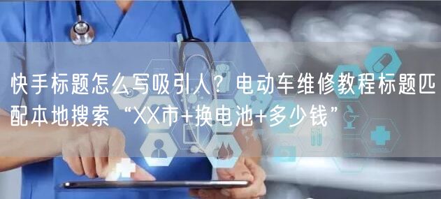 快手标题怎么写吸引人？电动车维修教程标题匹配本地搜索“XX市+换电池+多少钱”