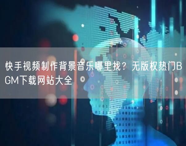 快手视频制作背景音乐哪里找？无版权热门BGM下载网站大全