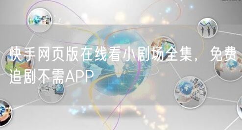快手网页版在线看小剧场全集，免费追剧不需APP