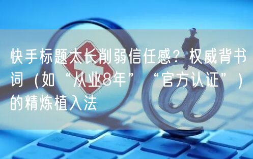 快手标题太长削弱信任感？权威背书词（如“从业8年”“官方认证”）的精炼植入法