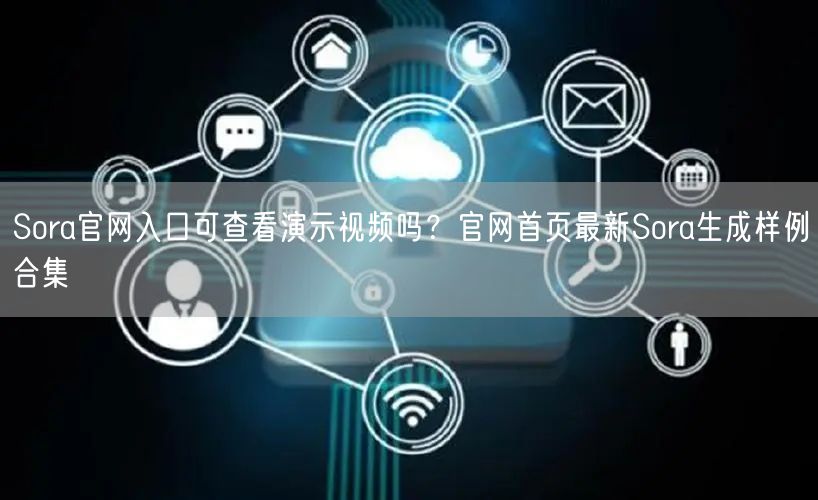 Sora官网入口可查看演示视频吗？官网首页最新Sora生成样例合集
