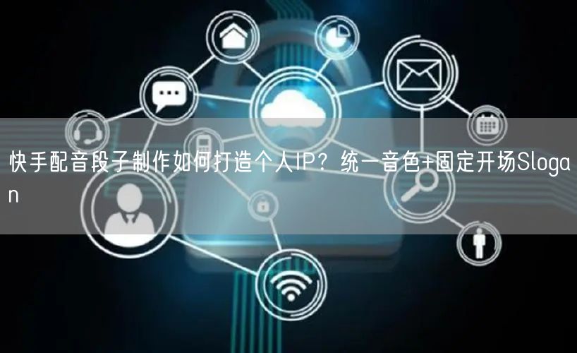 快手配音段子制作如何打造个人IP？统一音色+固定开场Slogan
