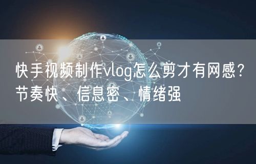 快手视频制作vlog怎么剪才有网感？节奏快、信息密、情绪强