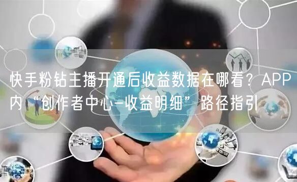 快手粉钻主播开通后收益数据在哪看？APP内“创作者中心-收益明细”路径指引