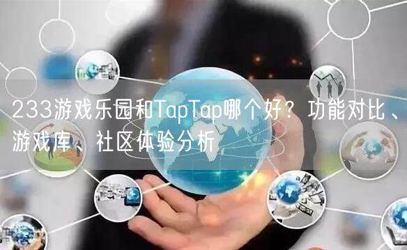 233游戏乐园和TapTap哪个好？功能对比、游戏库、社区体验分析