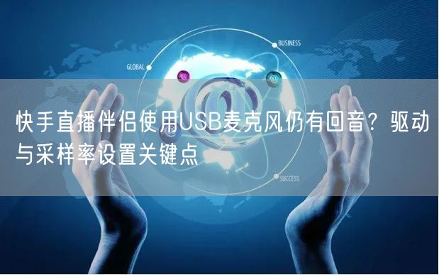 快手直播伴侣使用USB麦克风仍有回音？驱动与采样率设置关键点