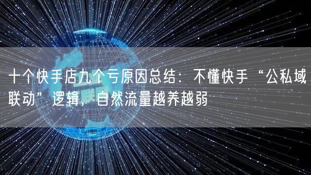十个快手店九个亏原因总结：不懂快手“公私域联动”逻辑，自然流量越养越弱