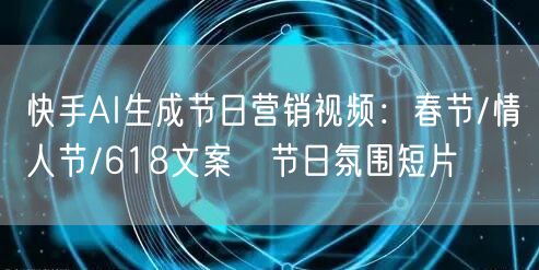 快手AI生成节日营销视频：春节/情人节/618文案→节日氛围短片