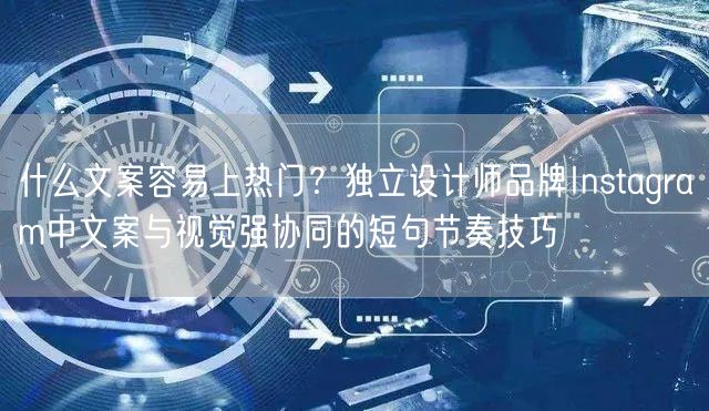 什么文案容易上热门？独立设计师品牌Instagram中文案与视觉强协同的短句节奏技巧