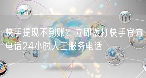 快手提现不到账？立即拨打快手官方电话24小时人工服务电话