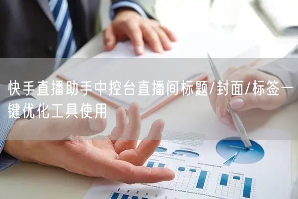 快手直播助手中控台直播间标题/封面/标签一键优化工具使用