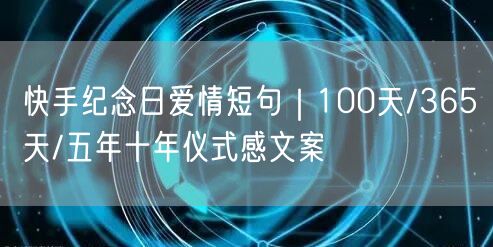 快手纪念日爱情短句｜100天/365天/五年十年仪式感文案