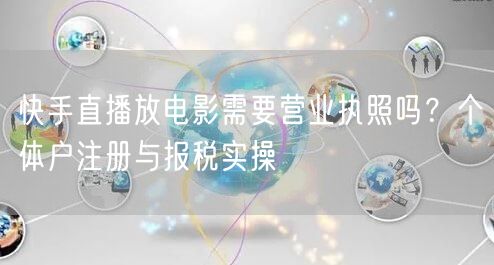 快手直播放电影需要营业执照吗？个体户注册与报税实操