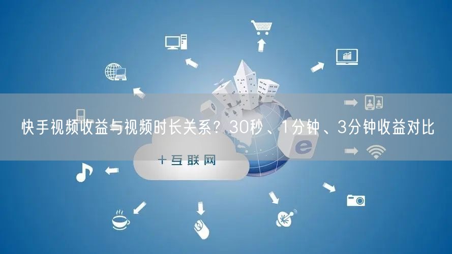 快手视频收益与视频时长关系？30秒、1分钟、3分钟收益对比