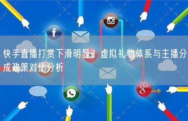 快手直播打赏下滑明显？虚拟礼物体系与主播分成政策对比分析