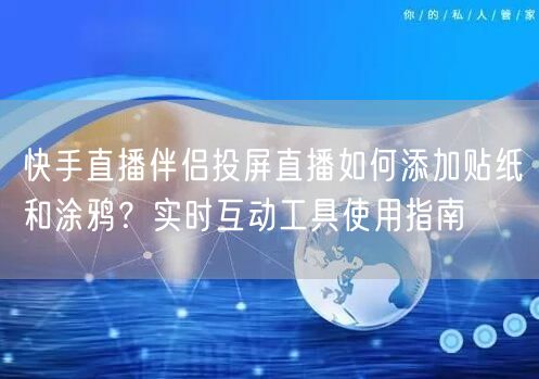 快手直播伴侣投屏直播如何添加贴纸和涂鸦？实时互动工具使用指南