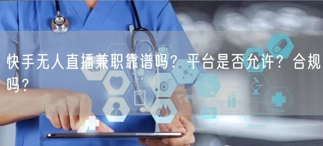 快手无人直播兼职靠谱吗？平台是否允许？合规吗？