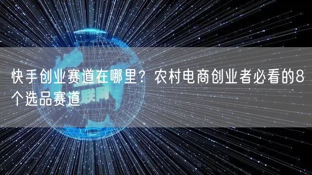 快手创业赛道在哪里？农村电商创业者必看的8个选品赛道