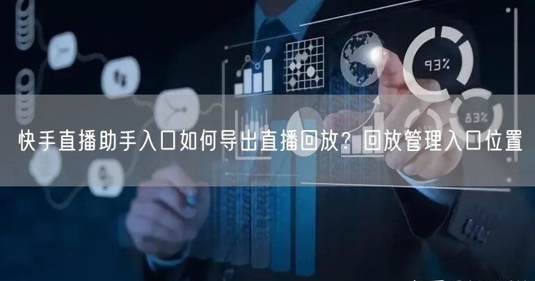 快手直播助手入口如何导出直播回放？回放管理入口位置