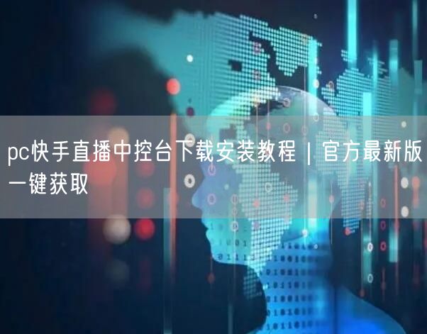 pc快手直播中控台下载安装教程｜官方最新版一键获取