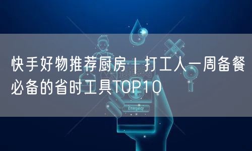 快手好物推荐厨房｜打工人一周备餐必备的省时工具TOP10