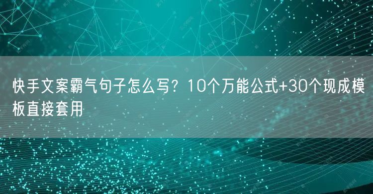 快手文案霸气句子怎么写？10个万能公式+30个现成模板直接套用
