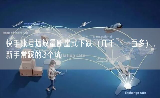 快手账号播放量断崖式下跌（几千→一百多），新手常踩的3个坑