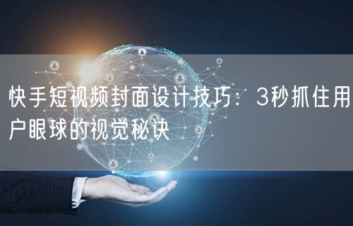 快手短视频封面设计技巧：3秒抓住用户眼球的视觉秘诀