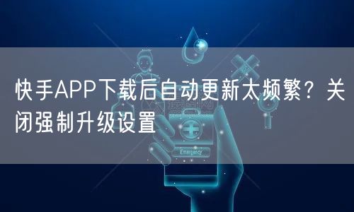 快手APP下载后自动更新太频繁？关闭强制升级设置