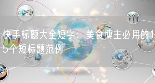 快手标题大全短字：美食博主必用的15个短标题范例