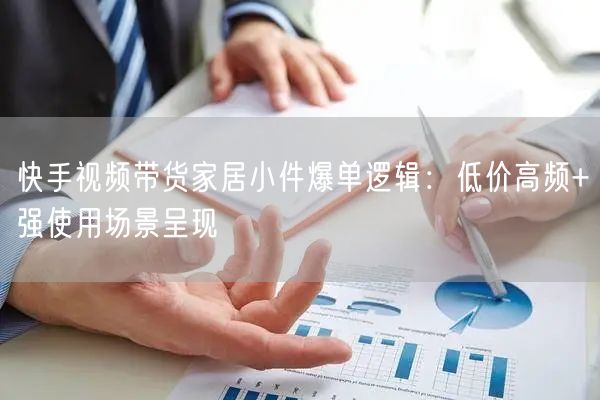 快手视频带货家居小件爆单逻辑：低价高频+强使用场景呈现