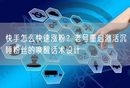 快手怎么快速涨粉？老号重启激活沉睡粉丝的唤醒话术设计