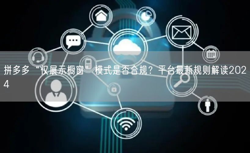 拼多多“仅展示橱窗”模式是否合规？平台最新规则解读2024