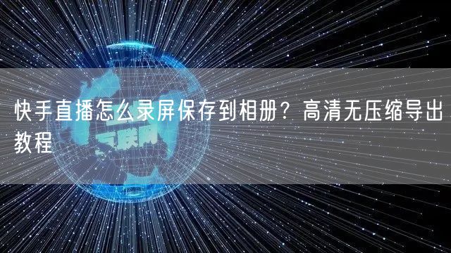 快手直播怎么录屏保存到相册？高清无压缩导出教程