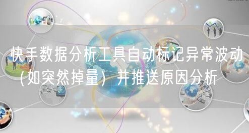 快手数据分析工具自动标记异常波动（如突然掉量）并推送原因分析