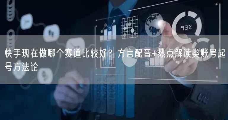 快手现在做哪个赛道比较好？方言配音+热点解读类账号起号方法论