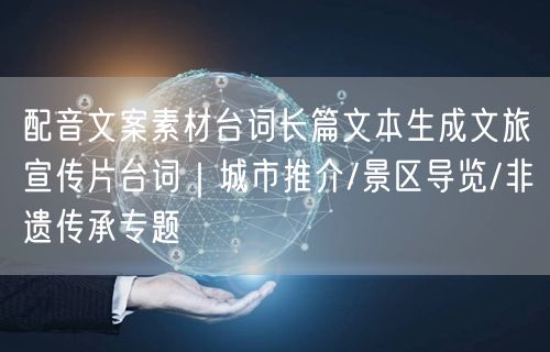 配音文案素材台词长篇文本生成文旅宣传片台词｜城市推介/景区导览/非遗传承专题